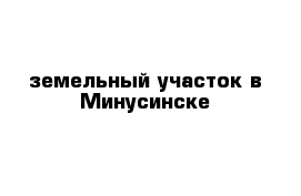 земельный участок в Минусинске